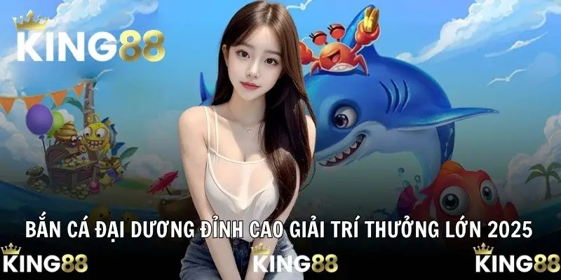 Bắn Cá Đại Dương Đỉnh Cao Giải Trí Thưởng Lớn 2025