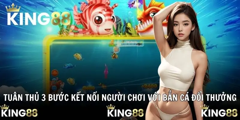 Tuân thủ 3 bước kết nối người chơi với Bắn Cá Đổi Thưởng