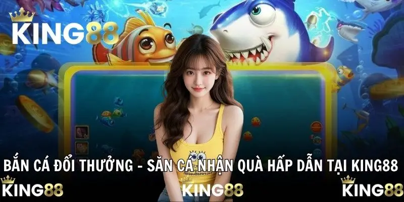 Bắn Cá Đổi Thưởng – Săn Cá Nhận Quà Hấp Dẫn Tại KING88