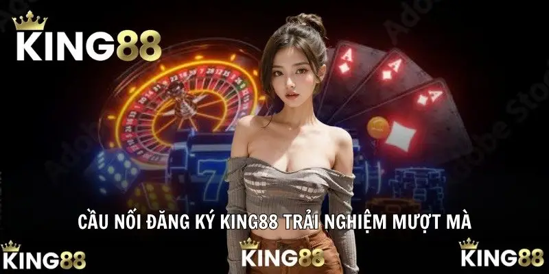 Cầu nối đăng ký KING88 trải nghiệm mượt mà