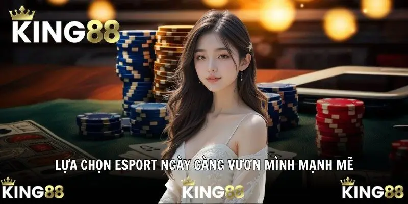Lựa chọn Esport ngày càng vươn mình mạnh mẽ