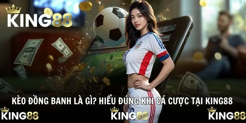 Kèo Đồng Banh Là Gì? Hiểu Đúng Khi Cá Cược Tại KING88