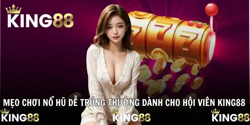 Mẹo Chơi Nổ Hũ Dễ Trúng Thưởng Dành Cho Hội Viên KING88