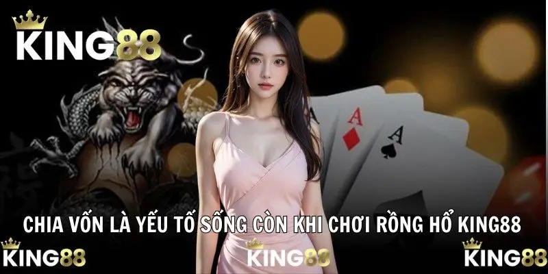 Chia vốn là yếu tố sống còn khi chơi Rồng Hổ KING88